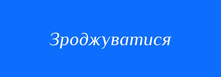 Синоніми до слова Зроджуватися