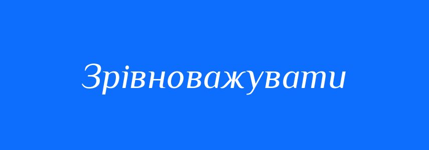 Синоніми до слова Зрівноважувати