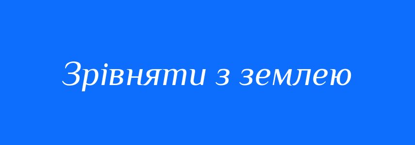 Синоніми до слова Зрівняти з землею
