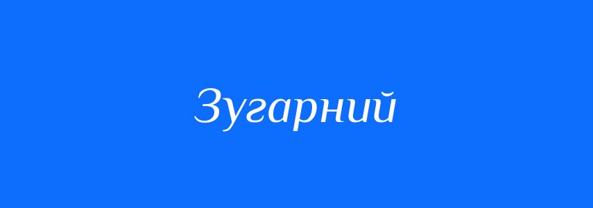 Синоніми до слова Зугарний