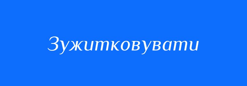 Синоніми до слова Зужитковувати