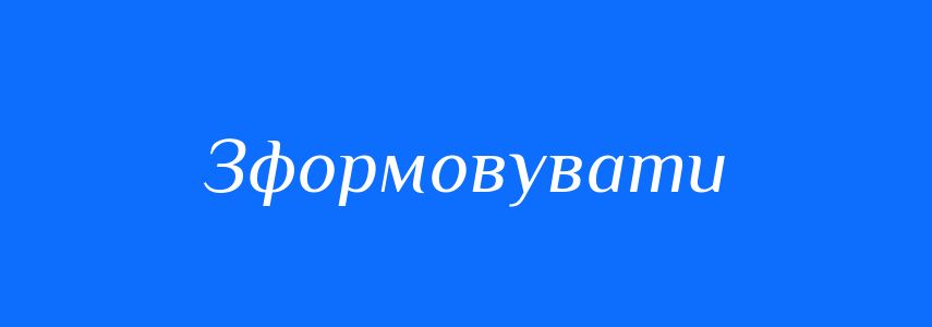 Синоніми до слова Зформовувати