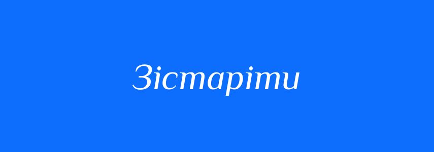 Синоніми до слова Зістаріти