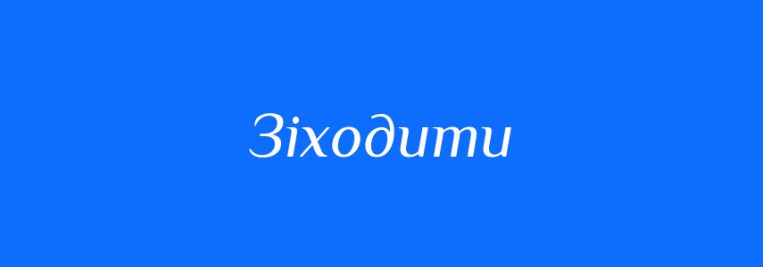 Синоніми до слова Зіходити