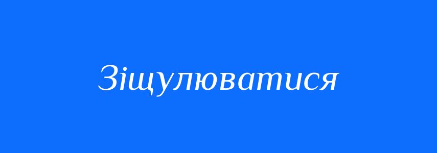 Синоніми до слова Зіщулюватися