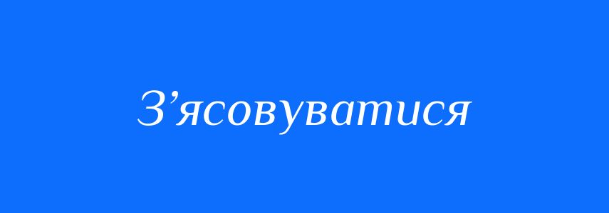Синоніми до слова З’ясовуватися