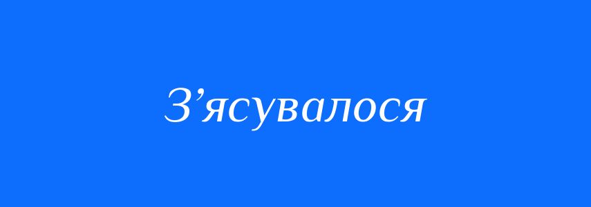 Синоніми до слова З’ясувалося
