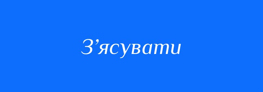 Синоніми до слова З’ясувати