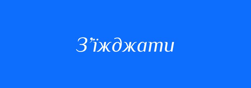 Синоніми до слова З’їжджати