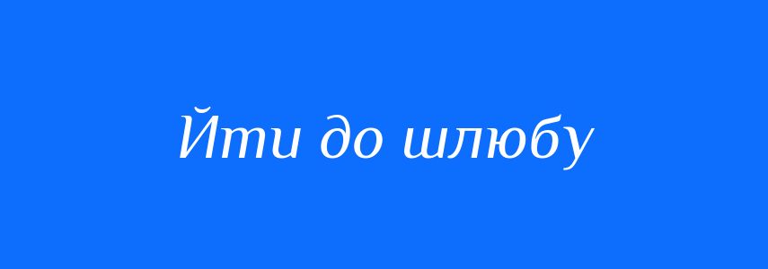 Синоніми до слова Йти до шлюбу