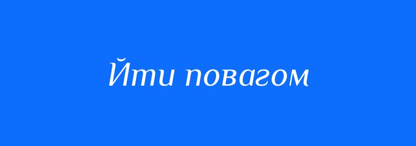 Синоніми до слова Йти повагом