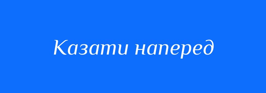 Синоніми до слова Казати наперед