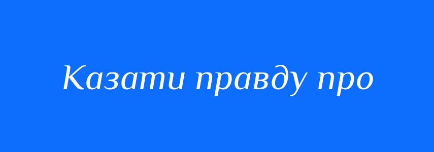 Синоніми до слова Казати правду про