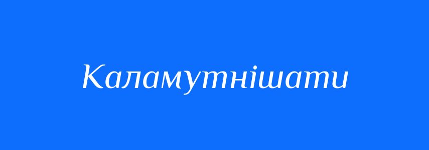 Синоніми до слова Каламутнішати