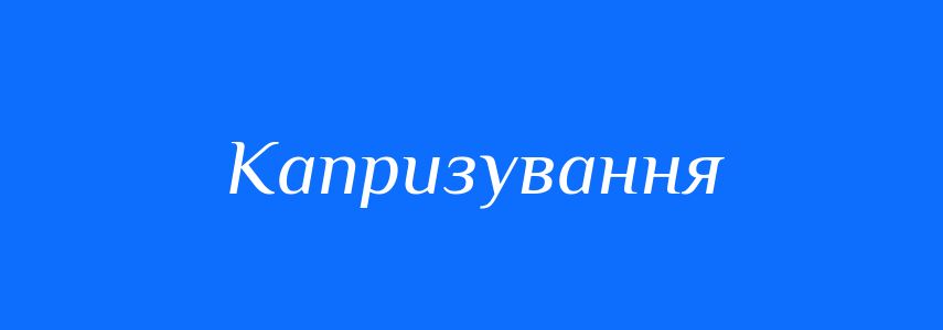 Синоніми до слова Капризування
