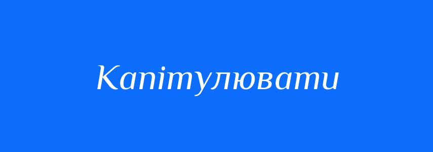 Синоніми до слова Капітулювати