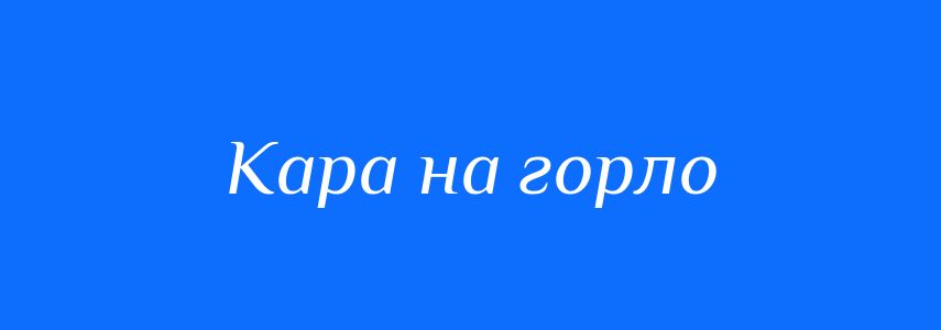 Синоніми до слова Кара на горло
