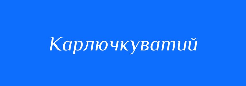 Синоніми до слова Карлючкуватий