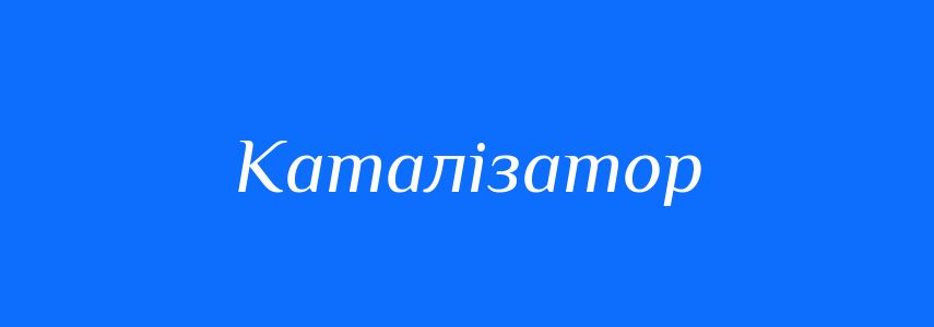 Синоніми до слова Каталізатор