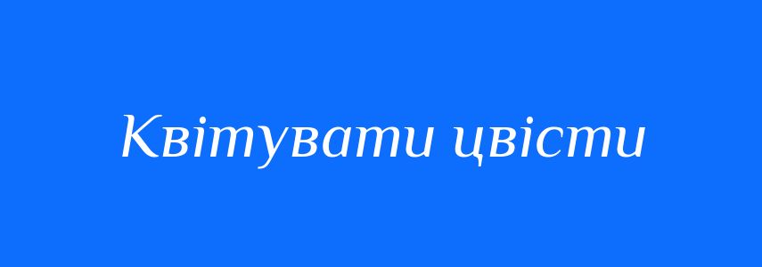 Синоніми до слова Квітувати цвісти
