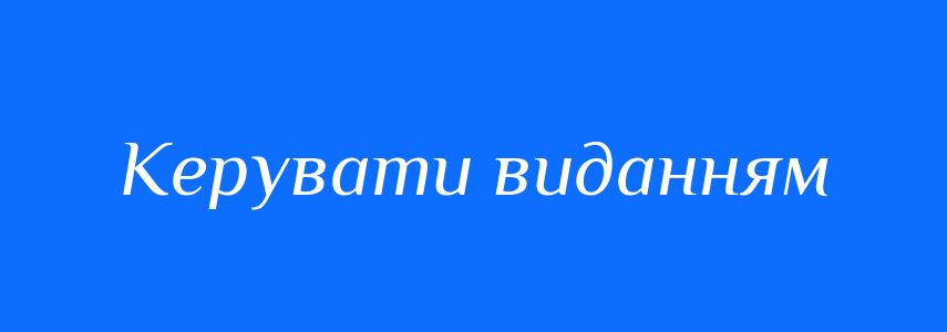 Синоніми до слова Керувати виданням