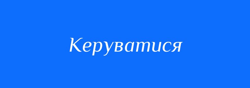 Синоніми до слова Керуватися