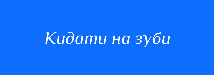 Синоніми до слова Кидати на зуби