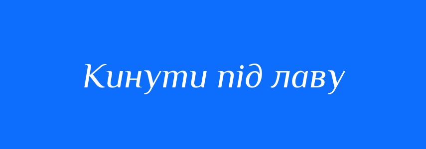 Синоніми до слова Кинути під лаву