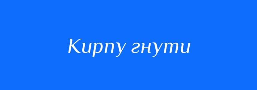 Синоніми до слова Кирпу гнути