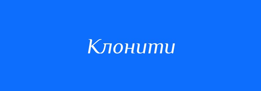Синоніми до слова Клонити