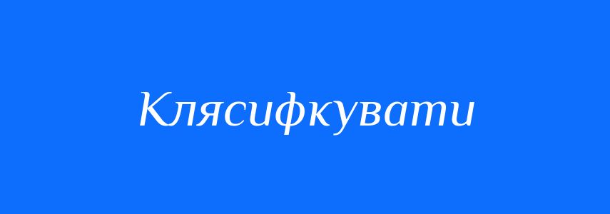 Синоніми до слова Клясифкувати