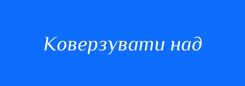 Синоніми до слова Коверзувати над