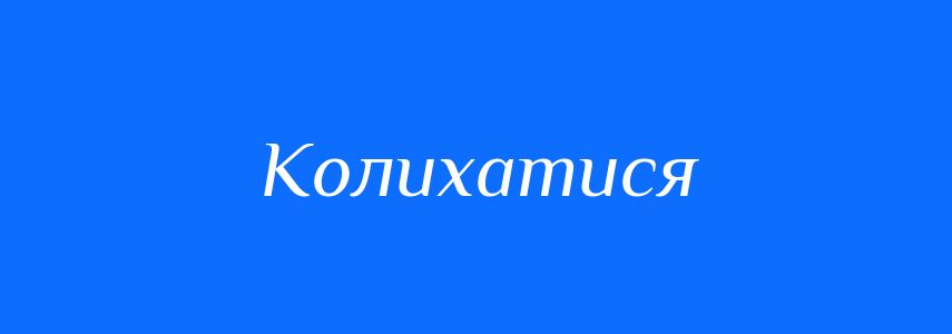 Синоніми до слова Колихатися