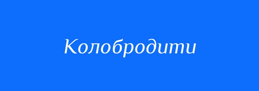Синоніми до слова Колобродити