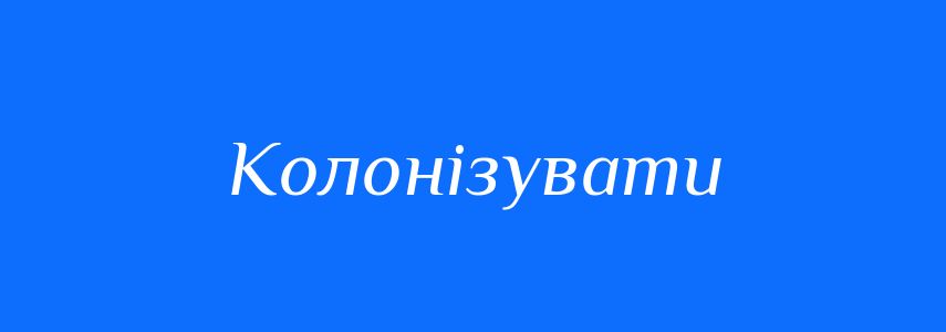 Синоніми до слова Колонізувати