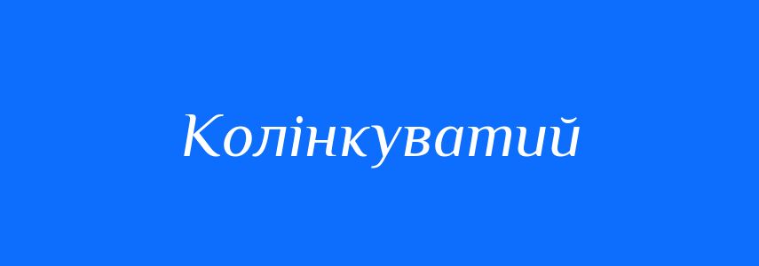 Синоніми до слова Колінкуватий