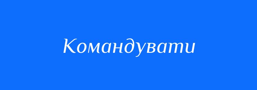 Синоніми до слова Командувати