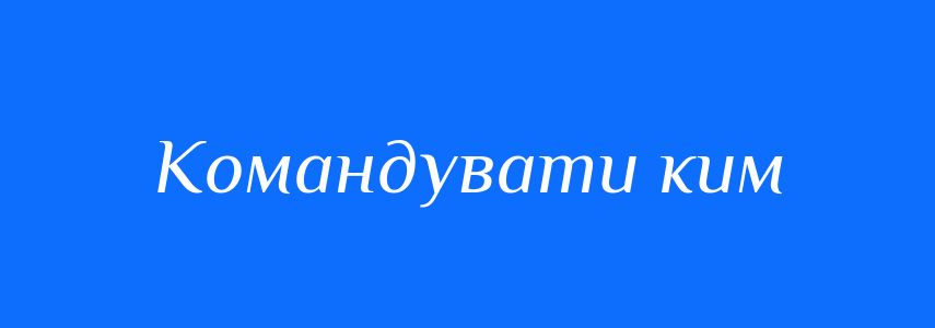 Синоніми до слова Командувати ким
