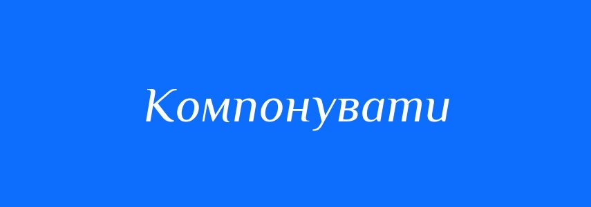 Синоніми до слова Компонувати