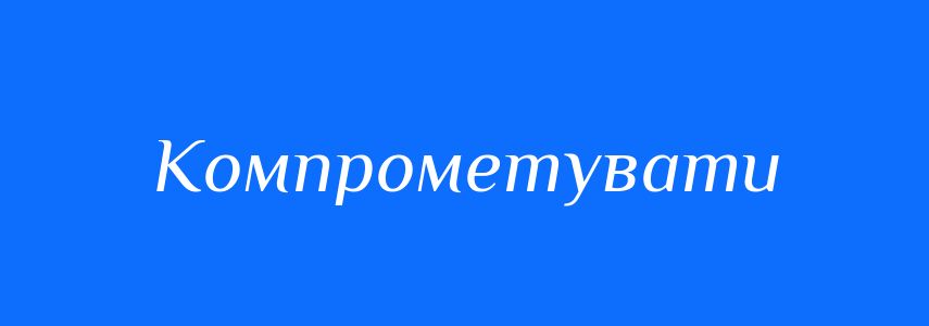 Синоніми до слова Компрометувати