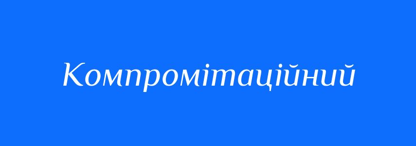 Синоніми до слова Компромітаційний