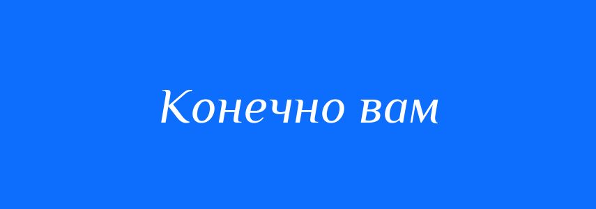Синоніми до слова Конечно вам