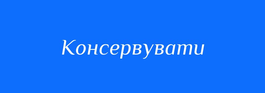 Синоніми до слова Консервувати