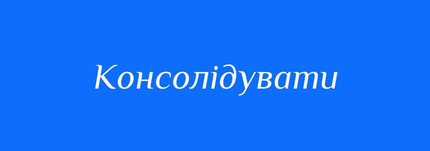 Синоніми до слова Консолідувати