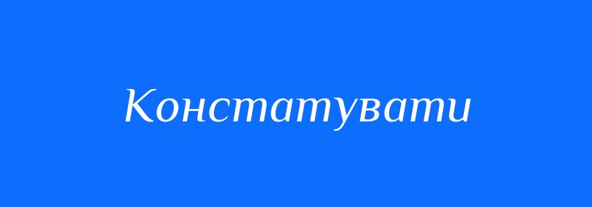 Синоніми до слова Констатувати