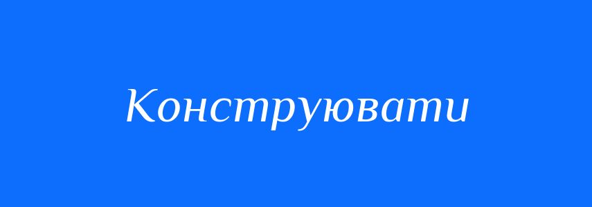 Синоніми до слова Конструювати