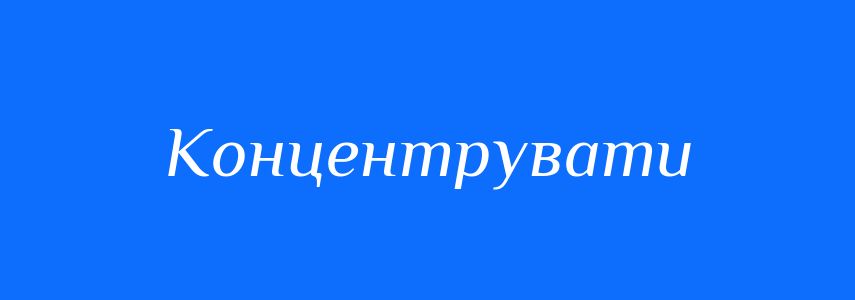 Синоніми до слова Концентрувати
