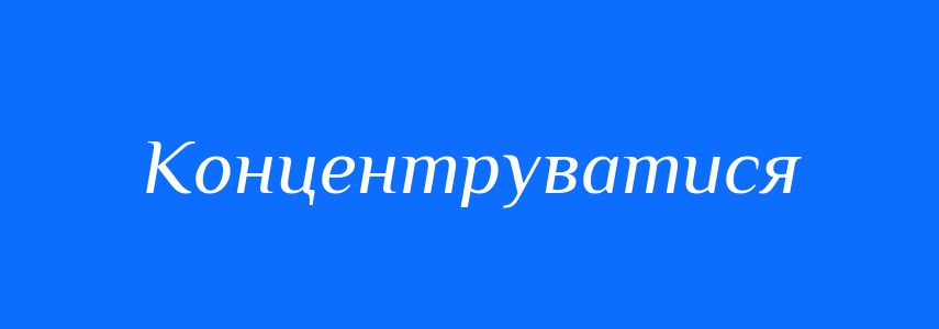 Синоніми до слова Концентруватися