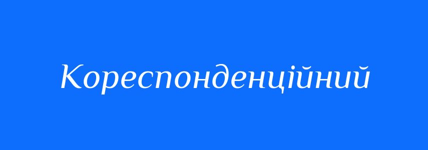 Синоніми до слова Кореспонденційний