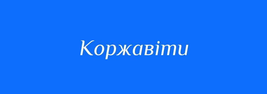 Синоніми до слова Коржавіти
